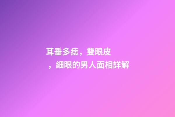 耳垂多痣，雙眼皮，細眼的男人面相詳解